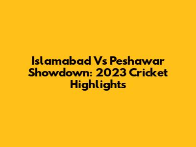 Islamabad Vs Peshawar Showdown: 2023 Cricket Highlights