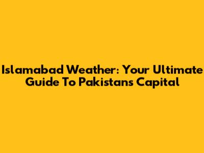 Islamabad Weather: Your Ultimate Guide To Pakistan's Capital