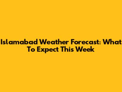 Islamabad Weather Forecast: What To Expect This Week