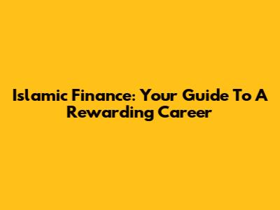 Islamic Finance: Your Guide To A Rewarding Career