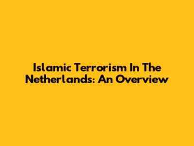 Islamic Terrorism In The Netherlands: An Overview