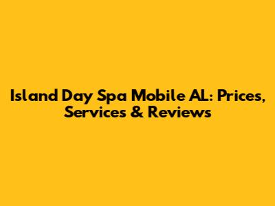 Island Day Spa Mobile AL: Prices, Services & Reviews