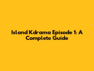 Island Kdrama Episode 1: A Complete Guide