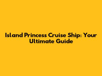 Island Princess Cruise Ship: Your Ultimate Guide