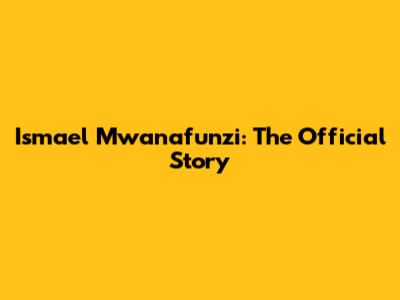 Ismael Mwanafunzi: The Official Story