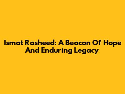 Ismat Rasheed: A Beacon Of Hope And Enduring Legacy