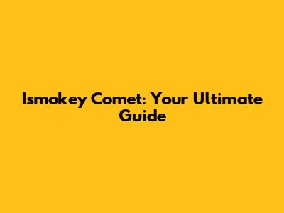 Ismokey Comet: Your Ultimate Guide