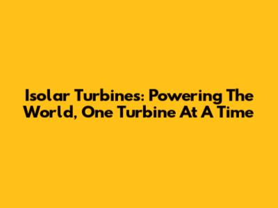 Isolar Turbines: Powering The World, One Turbine At A Time