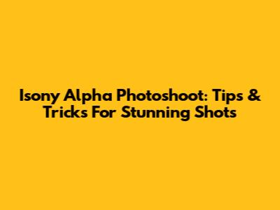 Isony Alpha Photoshoot: Tips & Tricks For Stunning Shots