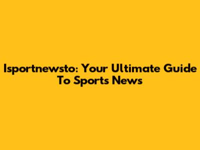Isportnewsto: Your Ultimate Guide To Sports News
