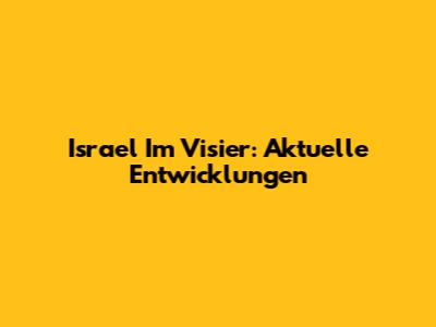 Israel Im Visier: Aktuelle Entwicklungen