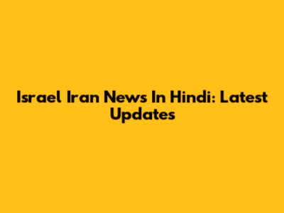 Israel Iran News In Hindi: Latest Updates