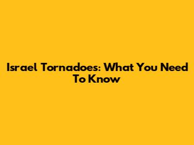 Israel Tornadoes: What You Need To Know