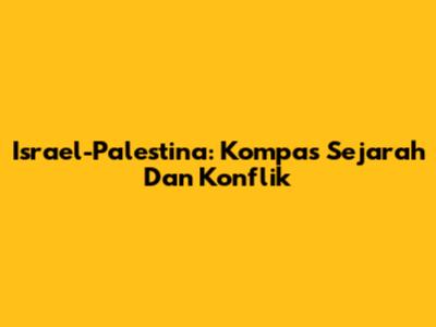 Israel-Palestina: Kompas Sejarah Dan Konflik