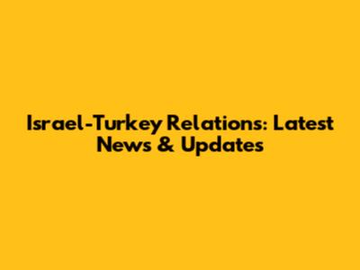 Israel-Turkey Relations: Latest News & Updates