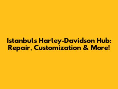 Istanbul's Harley-Davidson Hub: Repair, Customization & More!