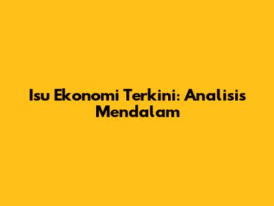 Isu Ekonomi Terkini: Analisis Mendalam