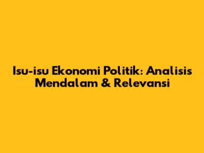 Isu-isu Ekonomi Politik: Analisis Mendalam & Relevansi