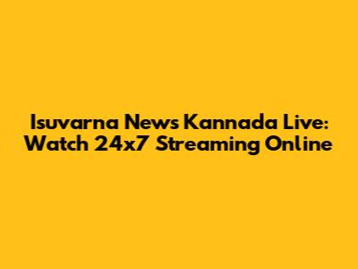 Isuvarna News Kannada Live: Watch 24x7 Streaming Online