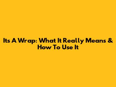 It's A Wrap: What It Really Means & How To Use It