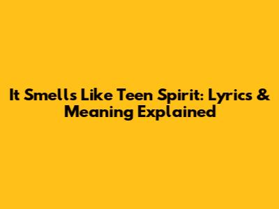 It Smells Like Teen Spirit: Lyrics & Meaning Explained