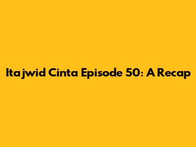 Itajwid Cinta Episode 50: A Recap