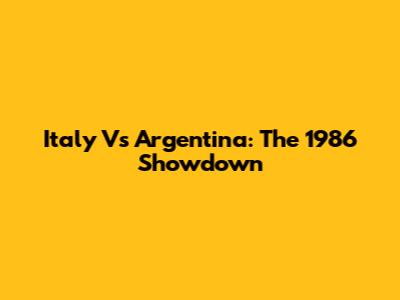 Italy Vs Argentina: The 1986 Showdown