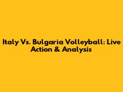 Italy Vs. Bulgaria Volleyball: Live Action & Analysis