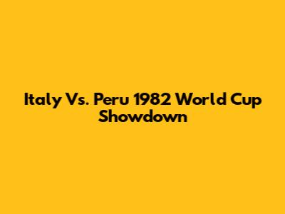 Italy Vs. Peru 1982 World Cup Showdown
