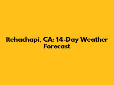 Itehachapi, CA: 14-Day Weather Forecast