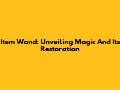 Item Wand: Unveiling Magic And Its Restoration