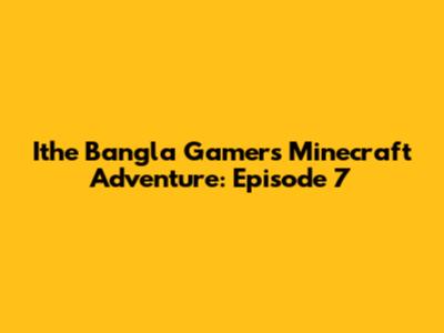 Ithe Bangla Gamer's Minecraft Adventure: Episode 7