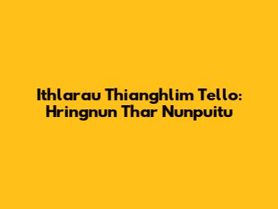 Ithlarau Thianghlim Tello: Hringnun Thar Nunpuitu