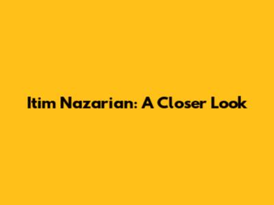 Itim Nazarian: A Closer Look