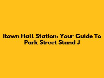 Itown Hall Station: Your Guide To Park Street Stand J