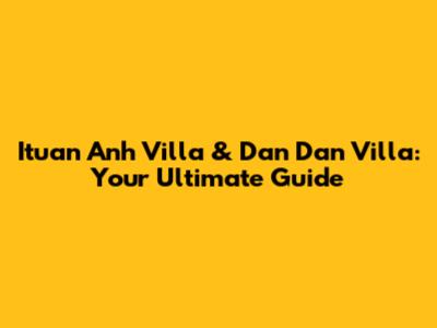 Ituan Anh Villa & Dan Dan Villa: Your Ultimate Guide