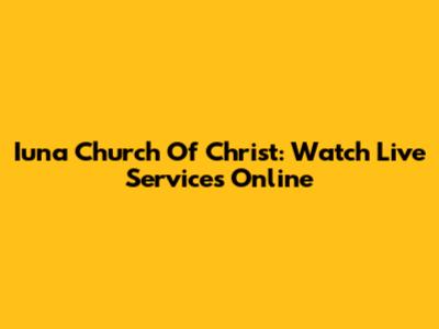 Iuna Church Of Christ: Watch Live Services Online