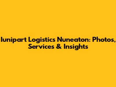 Iunipart Logistics Nuneaton: Photos, Services & Insights