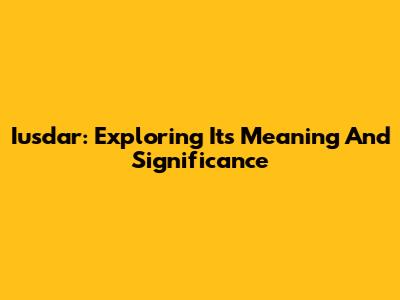 Iusdar: Exploring Its Meaning And Significance