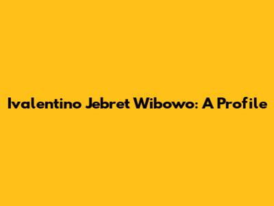 Ivalentino Jebret Wibowo: A Profile