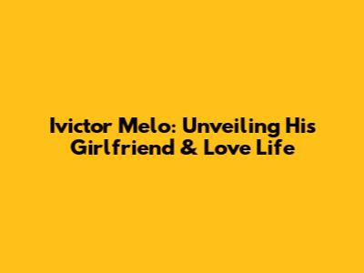 Ivictor Melo: Unveiling His Girlfriend & Love Life