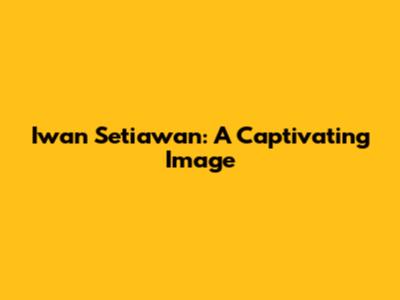 Iwan Setiawan: A Captivating Image