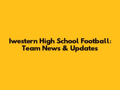 Iwestern High School Football: Team News & Updates