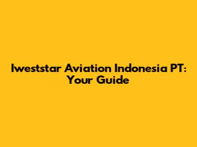 Iweststar Aviation Indonesia PT: Your Guide