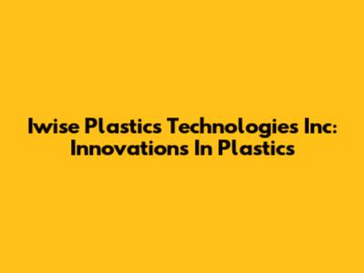 Iwise Plastics Technologies Inc: Innovations In Plastics