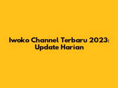 Iwoko Channel Terbaru 2023: Update Harian