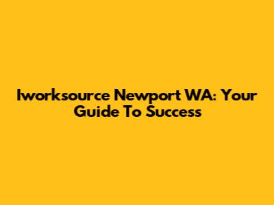 Iworksource Newport WA: Your Guide To Success