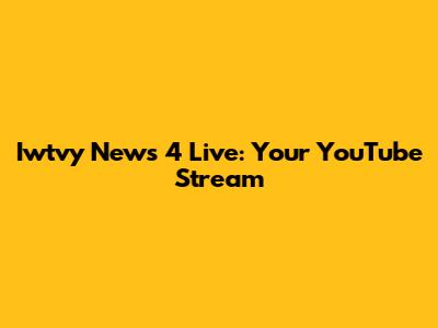 Iwtvy News 4 Live: Your YouTube Stream