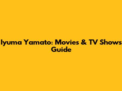 Iyuma Yamato: Movies & TV Shows Guide
