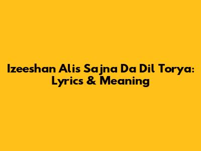 Izeeshan Ali's 'Sajna Da Dil Torya': Lyrics & Meaning